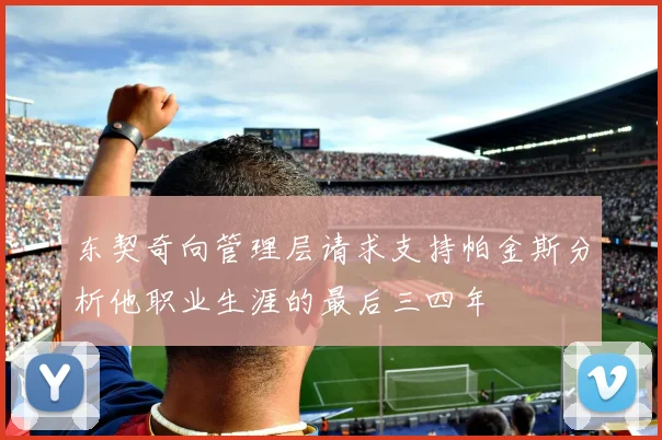 东契奇向管理层请求支持帕金斯分析他职业生涯的最后三四年