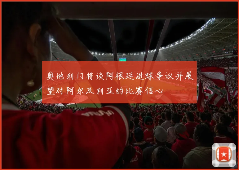 奥地利门将谈阿根廷进球争议并展望对阿尔及利亚的比赛信心