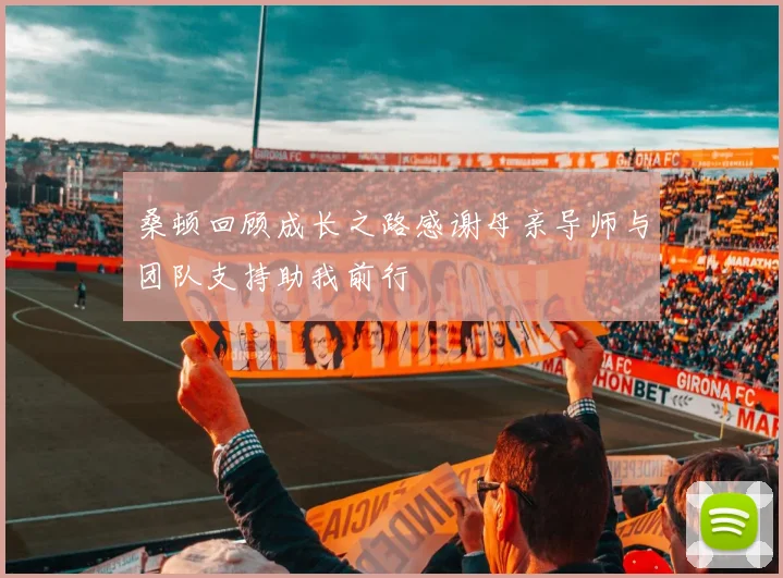 桑顿回顾成长之路感谢母亲导师与团队支持助我前行