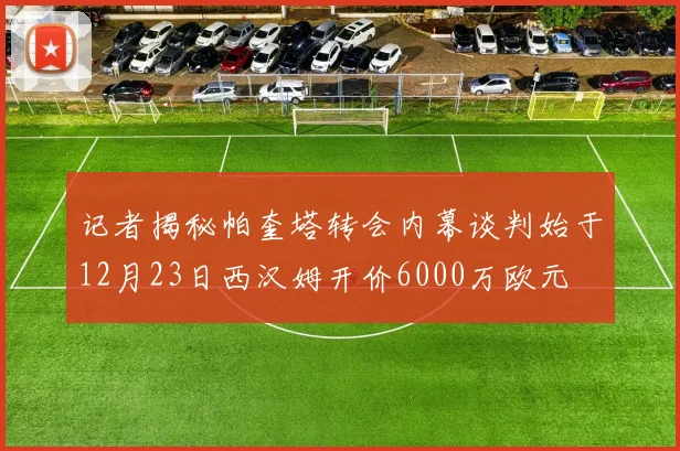 记者揭秘帕奎塔转会内幕谈判始于12月23日西汉姆开价6000万欧元