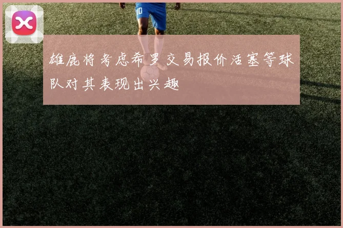 雄鹿将考虑希罗交易报价活塞等球队对其表现出兴趣