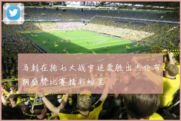 马刺在抢七大战中逆袭胜出杰伦布朗盛赞比赛精彩纷呈