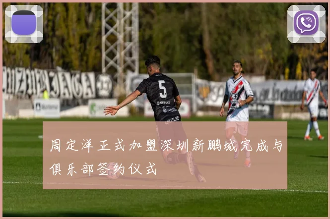 周定洋正式加盟深圳新鹏城完成与俱乐部签约仪式