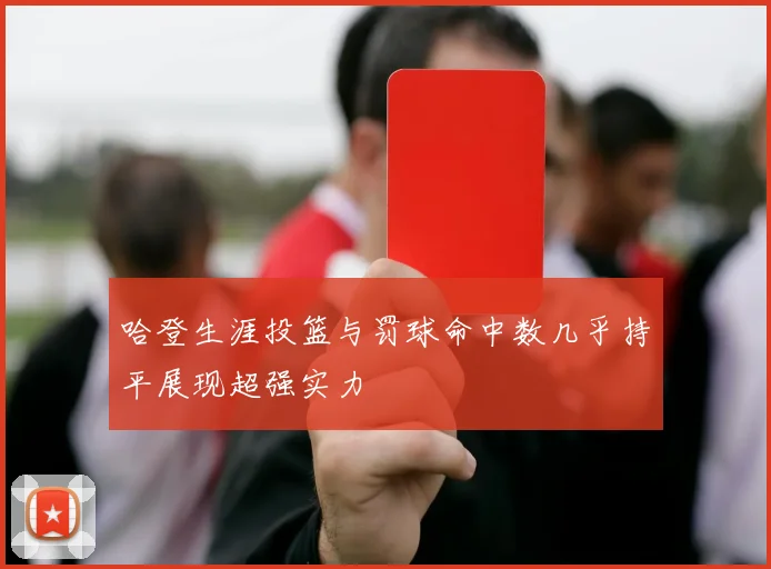 哈登生涯投篮与罚球命中数几乎持平展现超强实力