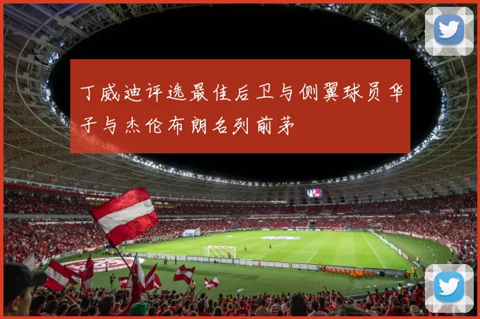 丁威迪评选最佳后卫与侧翼球员华子与杰伦布朗名列前茅