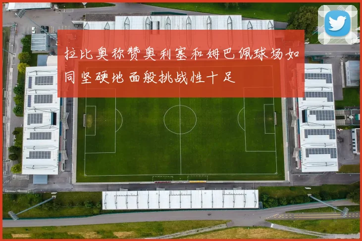 拉比奥称赞奥利塞和姆巴佩球场如同坚硬地面般挑战性十足