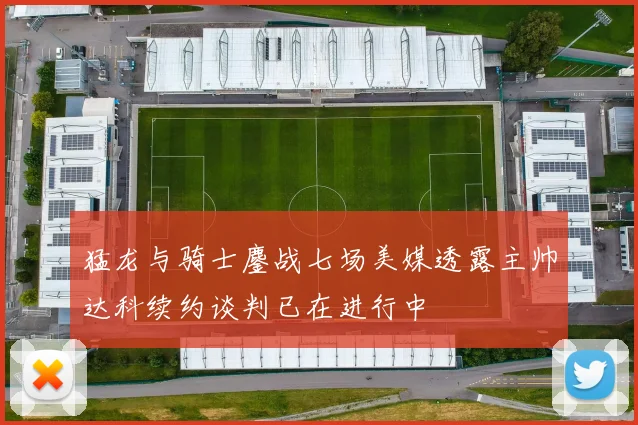 猛龙与骑士鏖战七场美媒透露主帅达科续约谈判已在进行中