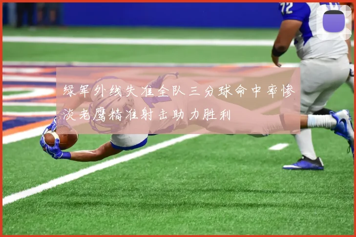 绿军外线失准全队三分球命中率惨淡老鹰精准射击助力胜利